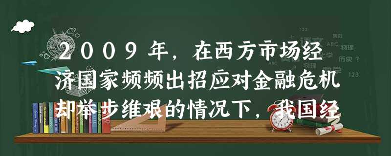 2009年,在西方市场经济国家频频出招应对金融危机却举步维艰的情况下,我国经济在一系列政策、措施刺激下企稳向好,全年实现经济增长8.7%。从市场经济的角度看,这 2009年,在西方市场经济国家频频出招应对金融危机却举步维艰的情况下,我国经济在一系列政策、措施刺激下企稳向好,全年实现经济增长8.7%。从市场经济的角度看,这