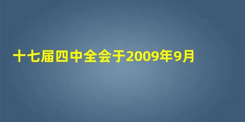 十七届四中全会于2009年9月15日至18日在北京召开。总书记胡锦涛指出:我们必须增强信心,增强忧患意识和风险意识,科学判断国际国内经济形势,继续把保持经济平稳 十七届四中全会于2009年9月15日至18日在北京召开。总书记胡锦涛指出:我们必须增强信心,增强忧患意识和风险意识,科学判断国际国内经济形势,继续把保持经济平稳