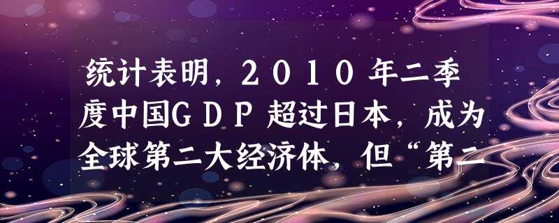 统计表明,2010年二季度中国GDP超过日本,成为全球第二大经济体,但“第二大”并不等于“第二强”。从人均GDP看,中国仅为日本的十分之一;从贸易结构看, 统计表明,2010年二季度中国GDP超过日本,成为全球第二大经济体,但“第二大”并不等于“第二强”。从人均GDP看,中国仅为日本的十分之一;从贸易结构看,