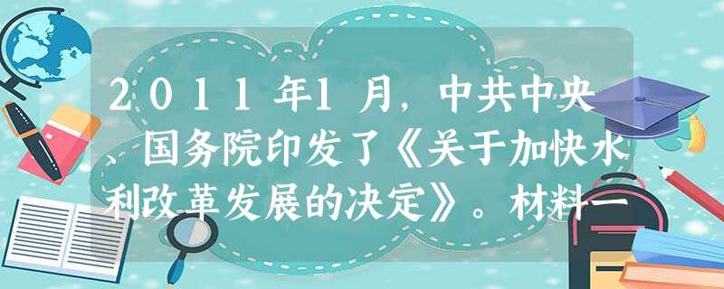 2011年1月,中共中央、国务院印发了《关于加快水利改革发展的决定》。材料一:水资源供需矛盾突出是我国可持续发展的主要瓶颈,农田水 2011年1月,中共中央、国务院印发了《关于加快水利改革发展的决定》。材料一:水资源供需矛盾突出是我国可持续发展的主要瓶颈,农田水