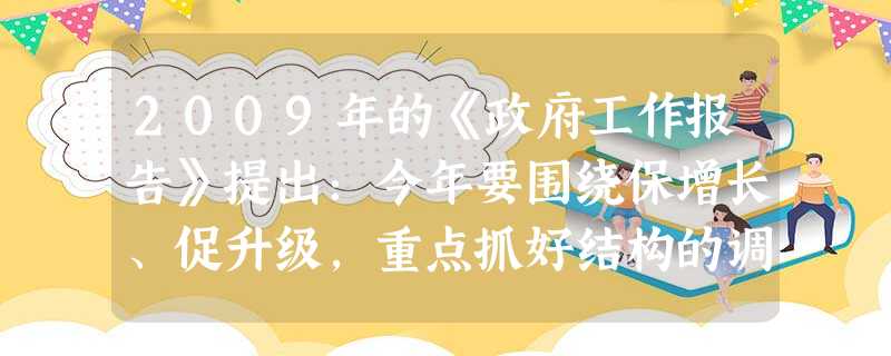 2009年的《政府工作报告》提出:今年要围绕保增长、促升级,重点抓好结构的调整,认真实施汽车、钢铁等重点产业调整振兴计划。振兴汽车、钢铁等十大重点产业 2009年的《政府工作报告》提出:今年要围绕保增长、促升级,重点抓好结构的调整,认真实施汽车、钢铁等重点产业调整振兴计划。振兴汽车、钢铁等十大重点产业