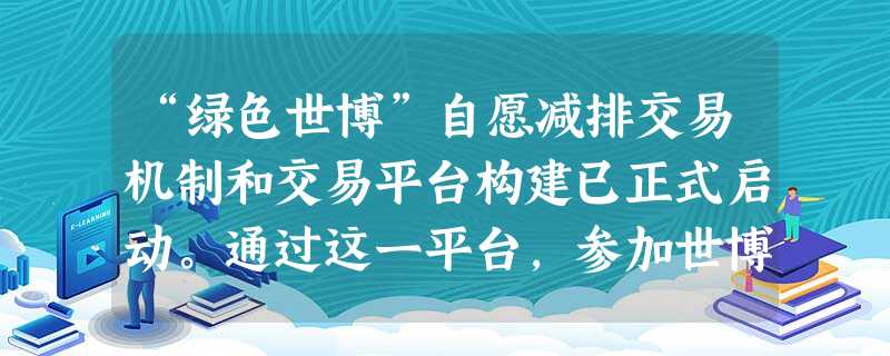 “绿色世博”自愿减排交易机制和交易平台构建已正式启动。通过这一平台,参加世博会的各国参观者可以购买自己行程中的碳排放,实现自愿排放。国内碳交易市场的建立 “绿色世博”自愿减排交易机制和交易平台构建已正式启动。通过这一平台,参加世博会的各国参观者可以购买自己行程中的碳排放,实现自愿排放。国内碳交易市场的建立