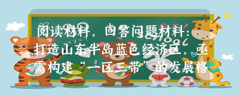阅读材料,回答问题材料:打造山东半岛蓝色经济区,亟需构建“一区三带”的发展格局。“一区”即山东半岛蓝色经济区;“三带”即指黄河三角洲沿海高效生态产业 阅读材料,回答问题材料:打造山东半岛蓝色经济区,亟需构建“一区三带”的发展格局。“一区”即山东半岛蓝色经济区;“三带”即指黄河三角洲沿海高效生态产业