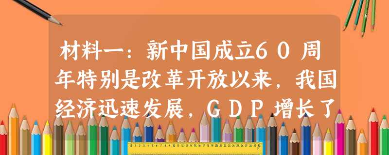 材料一:新中国成立60周年特别是改革开放以来,我国经济迅速发展,GDP增长了77倍,财政收入增长了1000倍,外贸出口额增长了2600倍,外汇储备增 材料一:新中国成立60周年特别是改革开放以来,我国经济迅速发展,GDP增长了77倍,财政收入增长了1000倍,外贸出口额增长了2600倍,外汇储备增