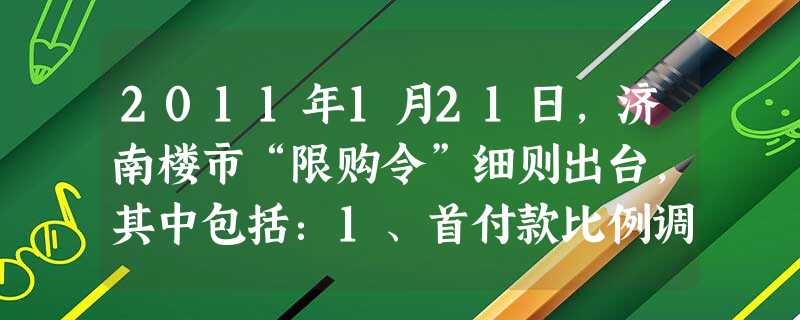 2011年1月21日,济南楼市“限购令”细则出台,其中包括:1、首付款比例调整到30%及以上;2、贷款购买第二套住房的,严格执行首付款比例不低于50 2011年1月21日,济南楼市“限购令”细则出台,其中包括:1、首付款比例调整到30%及以上;2、贷款购买第二套住房的,严格执行首付款比例不低于50