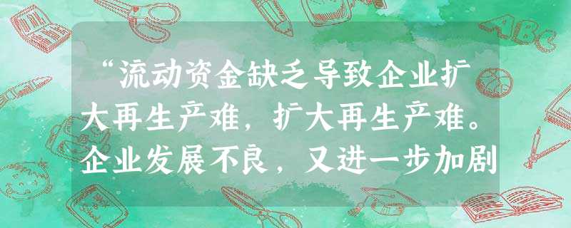 “流动资金缺乏导致企业扩大再生产难,扩大再生产难。企业发展不良,又进一步加剧了资金紧张。”这种恶性循环是对小型微型企业遭受融资难的鲜明写照。国家对此 “流动资金缺乏导致企业扩大再生产难,扩大再生产难。企业发展不良,又进一步加剧了资金紧张。”这种恶性循环是对小型微型企业遭受融资难的鲜明写照。国家对此