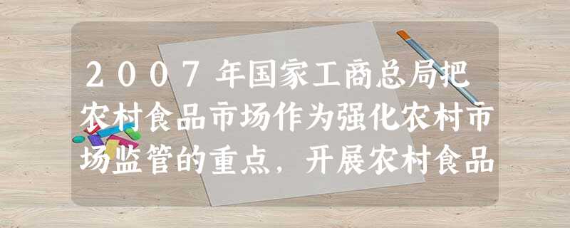 2007年国家工商总局把农村食品市场作为强化农村市场监管的重点,开展农村食品市场整顿,切实保障农村食品消费安全。这表明A.市场调节是 2007年国家工商总局把农村食品市场作为强化农村市场监管的重点,开展农村食品市场整顿,切实保障农村食品消费安全。这表明A.市场调节是