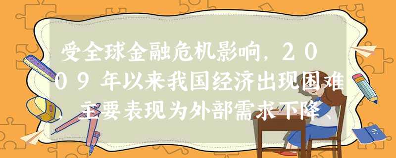 受全球金融危机影响,2009年以来我国经济出现困难,主要表现为外部需求下降、出口贸易不畅,经济增速放缓、失业增加,通货膨胀预期正逐步形成等。据此回答 受全球金融危机影响,2009年以来我国经济出现困难,主要表现为外部需求下降、出口贸易不畅,经济增速放缓、失业增加,通货膨胀预期正逐步形成等。据此回答