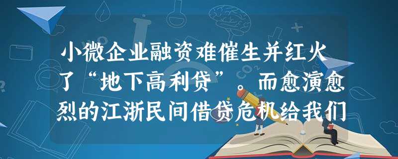 小微企业融资难催生并红火了“地下高利贷”。而愈演愈烈的江浙民间借贷危机给我们一再敲响了金融安全的警钟。在当前,下列举措有利于防范和化解民间借贷危机的 小微企业融资难催生并红火了“地下高利贷”。而愈演愈烈的江浙民间借贷危机给我们一再敲响了金融安全的警钟。在当前,下列举措有利于防范和化解民间借贷危机的