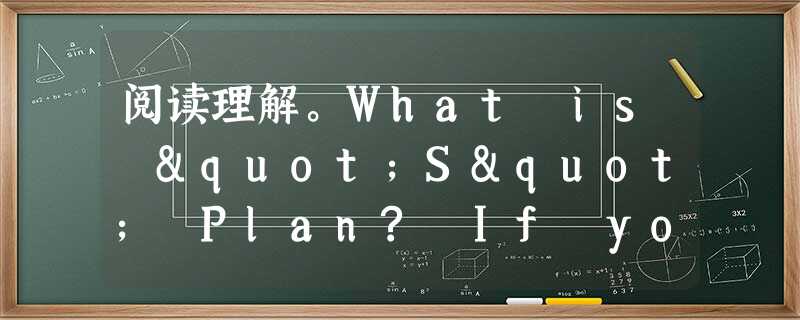 阅读理解。What is "S" Plan? If you don't know the "coined word," you are dr 阅读理解。What is "S" Plan? If you don't know the "coined word," you are dr