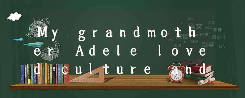 My grandmother Adele loved culture and was generous with its gifts. When I was a My grandmother Adele loved culture and was generous with its gifts. When I was a