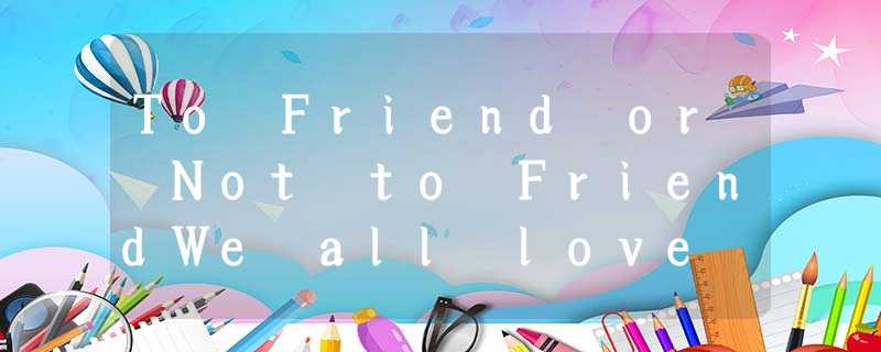 To Friend or Not to FriendWe all love our parents and turn to them when we're in To Friend or Not to FriendWe all love our parents and turn to them when we're in