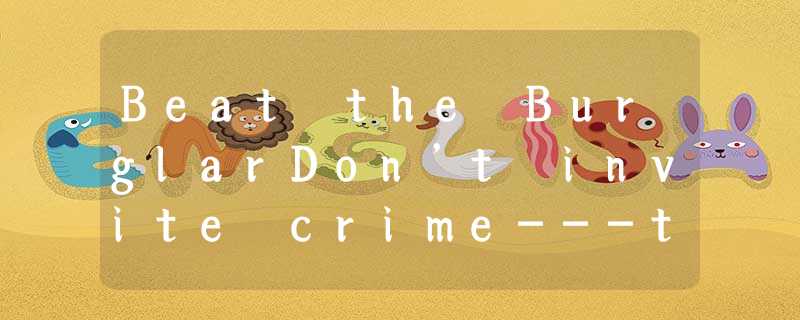 Beat the BurglarDon’t invite crime---take basic, sensible precautions. Your hous Beat the BurglarDon’t invite crime---take basic, sensible precautions. Your hous