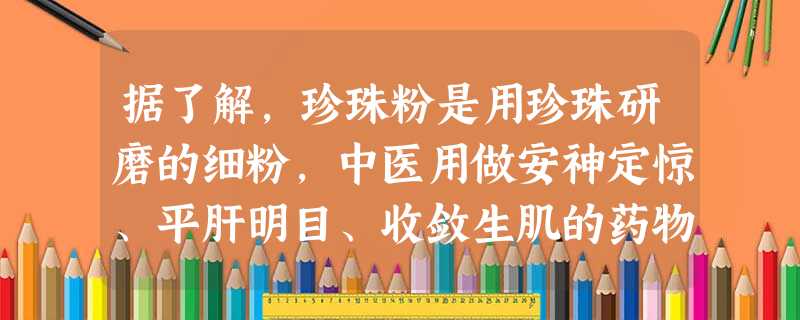 据了解,珍珠粉是用珍珠研磨的细粉,中医用做安神定惊、平肝明目、收敛生肌的药物。前段时间,有关媒体报道了少数生产企业存在使用贝壳粉假冒珍珠粉生产保健食 据了解,珍珠粉是用珍珠研磨的细粉,中医用做安神定惊、平肝明目、收敛生肌的药物。前段时间,有关媒体报道了少数生产企业存在使用贝壳粉假冒珍珠粉生产保健食