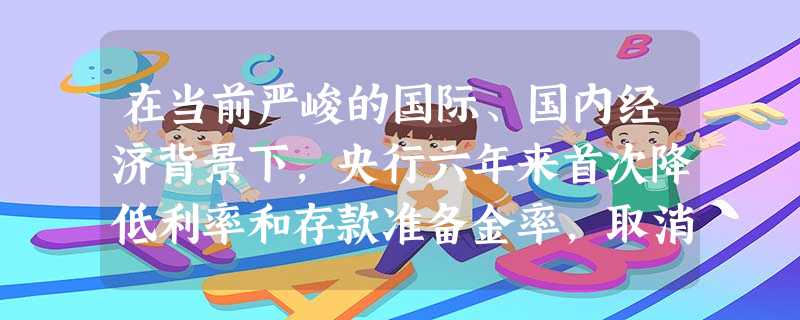 在当前严峻的国际、国内经济背景下,央行六年来首次降低利率和存款准备金率,取消利息税,表明了中央防止经济增长滑坡的坚定决心。如果撰写一篇报道,请你选择 在当前严峻的国际、国内经济背景下,央行六年来首次降低利率和存款准备金率,取消利息税,表明了中央防止经济增长滑坡的坚定决心。如果撰写一篇报道,请你选择