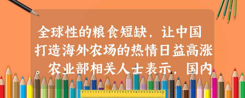 全球性的粮食短缺,让中国打造海外农场的热情日益高涨。农业部相关人士表示,国内企业赴海外开发战略性、短缺性农业资源,将缓解国内农业资源的供需矛盾。这体现了A. 全球性的粮食短缺,让中国打造海外农场的热情日益高涨。农业部相关人士表示,国内企业赴海外开发战略性、短缺性农业资源,将缓解国内农业资源的供需矛盾。这体现了A.
