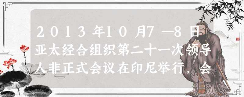 2013年10月7—8日亚太经合组织第二十一次领导人非正式会议在印尼举行,会议指出,亚太地区日益成为世界经济增长的主要引擎,亚太地区经济的合作直接影 2013年10月7—8日亚太经合组织第二十一次领导人非正式会议在印尼举行,会议指出,亚太地区日益成为世界经济增长的主要引擎,亚太地区经济的合作直接影