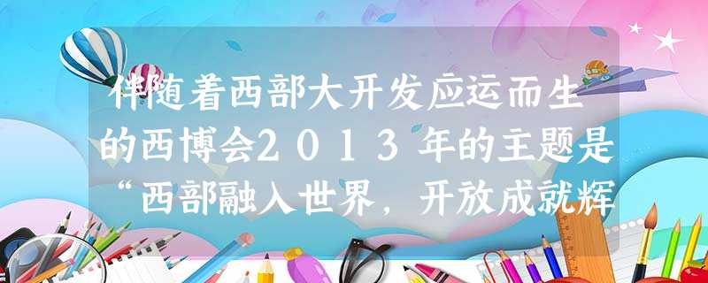 伴随着西部大开发应运而生的西博会2013年的主题是“西部融入世界,开放成就辉煌”,这个主题说明( )①经济全球化对发展中国家的威胁日益加深②拓展对外开放的广度和 伴随着西部大开发应运而生的西博会2013年的主题是“西部融入世界,开放成就辉煌”,这个主题说明( )①经济全球化对发展中国家的威胁日益加深②拓展对外开放的广度和