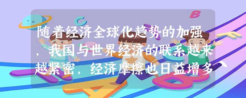随着经济全球化趋势的加强,我国与世界经济的联系越来越紧密,经济摩擦也日益增多。下列对经济全球化的认识,正确的是①经济全球化是一把“双刃剑”,既是机遇,又是挑 随着经济全球化趋势的加强,我国与世界经济的联系越来越紧密,经济摩擦也日益增多。下列对经济全球化的认识,正确的是①经济全球化是一把“双刃剑”,既是机遇,又是挑