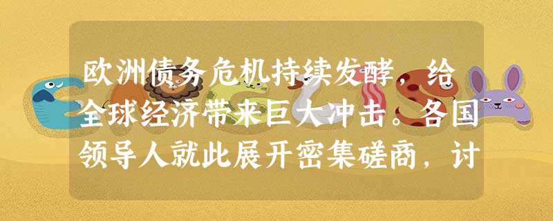 欧洲债务危机持续发酵,给全球经济带来巨大冲击。各国领导人就此展开密集磋商,讨论应对措施。这表明①经济全球化是全球经济发展风险的根源②经济全球化带来世界经济发 欧洲债务危机持续发酵,给全球经济带来巨大冲击。各国领导人就此展开密集磋商,讨论应对措施。这表明①经济全球化是全球经济发展风险的根源②经济全球化带来世界经济发