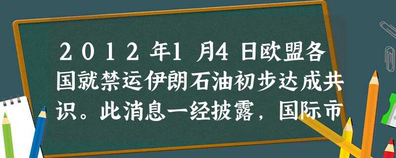 2012年1月4日欧盟各国就禁运伊朗石油初步达成共识。此消息一经披露,国际市场迅速作出反应,国际油价、金价闻声上涨。对此认识正确的是①经济全球化使当前的国际 2012年1月4日欧盟各国就禁运伊朗石油初步达成共识。此消息一经披露,国际市场迅速作出反应,国际油价、金价闻声上涨。对此认识正确的是①经济全球化使当前的国际