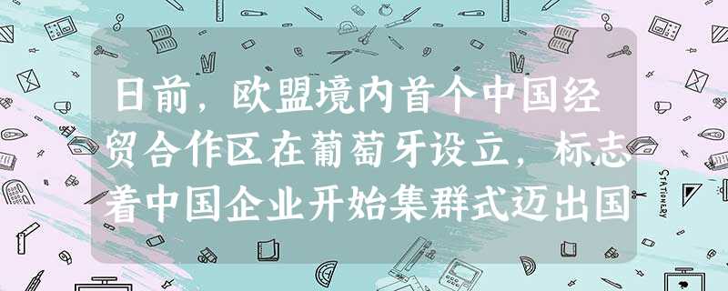 日前,欧盟境内首个中国经贸合作区在葡萄牙设立,标志着中国企业开始集群式迈出国门,加速“中国制造”向“欧盟制造”、“世界制造”的转型进程。这表明A.“引进来”是引 日前,欧盟境内首个中国经贸合作区在葡萄牙设立,标志着中国企业开始集群式迈出国门,加速“中国制造”向“欧盟制造”、“世界制造”的转型进程。这表明A.“引进来”是引