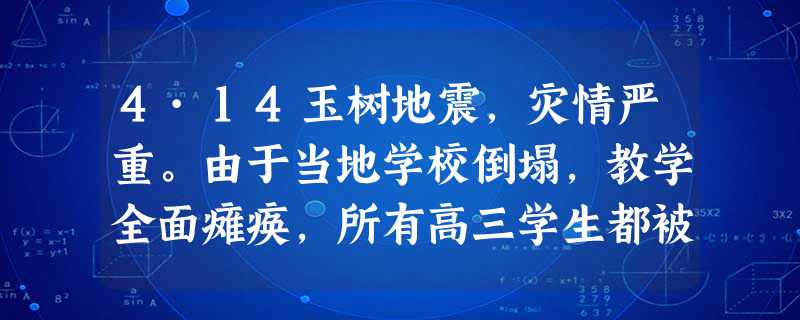 4·14玉树地震,灾情严重。由于当地学校倒塌,教学全面瘫痪,所有高三学生都被转移到邻近县市学校就读。假设有几位学生将来我校学习,请你以高三学生的身份写一段热情真 4·14玉树地震,灾情严重。由于当地学校倒塌,教学全面瘫痪,所有高三学生都被转移到邻近县市学校就读。假设有几位学生将来我校学习,请你以高三学生的身份写一段热情真