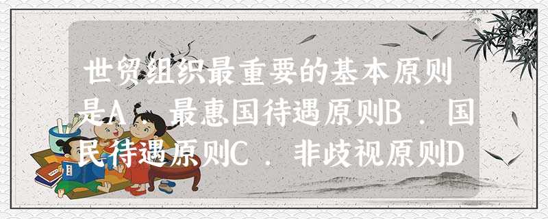 世贸组织最重要的基本原则是A.最惠国待遇原则B.国民待遇原则C.非歧视原则D.互惠原则 世贸组织最重要的基本原则是A.最惠国待遇原则B.国民待遇原则C.非歧视原则D.互惠原则