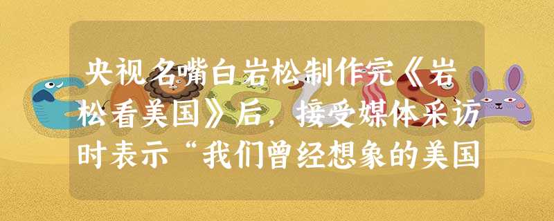 央视名嘴白岩松制作完《岩松看美国》后,接受媒体采访时表示“我们曾经想象的美国的那些歌舞升平其实在中国。倒是美国满大街有跑步的 央视名嘴白岩松制作完《岩松看美国》后,接受媒体采访时表示“我们曾经想象的美国的那些歌舞升平其实在中国。倒是美国满大街有跑步的