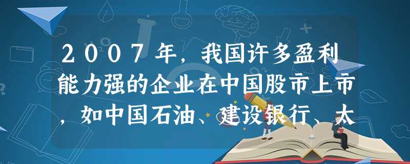 2007年,我国许多盈利能力强的企业在中国股市上市,如中国石油、建设银行、太平洋保险、中国中铁股份有限公司、全聚德等。下列政策与国家力推优秀企业上市的目的相一致 2007年,我国许多盈利能力强的企业在中国股市上市,如中国石油、建设银行、太平洋保险、中国中铁股份有限公司、全聚德等。下列政策与国家力推优秀企业上市的目的相一致