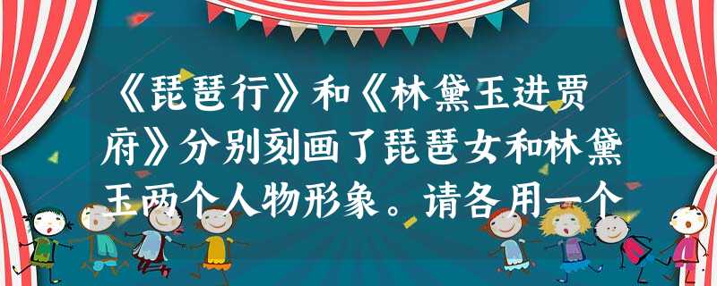 《琵琶行》和《林黛玉进贾府》分别刻画了琵琶女和林黛玉两个人物形象。请各用一个单句对这两个形象作简要概括。要求:对形象理解正确,表达简明通顺,每句不超过25个字。 《琵琶行》和《林黛玉进贾府》分别刻画了琵琶女和林黛玉两个人物形象。请各用一个单句对这两个形象作简要概括。要求:对形象理解正确,表达简明通顺,每句不超过25个字。