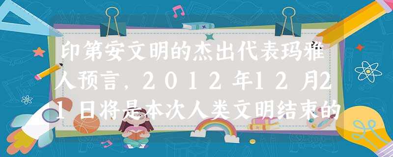 印第安文明的杰出代表玛雅人预言,2012年12月21日将是本次人类文明结束的日子。德国导演罗兰·艾默里奇据此拍摄出灾难大片《2 印第安文明的杰出代表玛雅人预言,2012年12月21日将是本次人类文明结束的日子。德国导演罗兰·艾默里奇据此拍摄出灾难大片《2