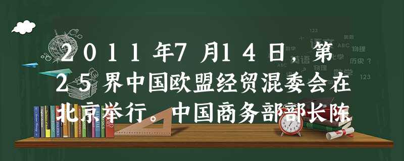 2011年7月14日,第25界中国欧盟经贸混委会在北京举行。中国商务部部长陈德铭在会议中强调,中方愿意继续深化中欧经贸领域合作,营造更好的贸易环境, 2011年7月14日,第25界中国欧盟经贸混委会在北京举行。中国商务部部长陈德铭在会议中强调,中方愿意继续深化中欧经贸领域合作,营造更好的贸易环境,