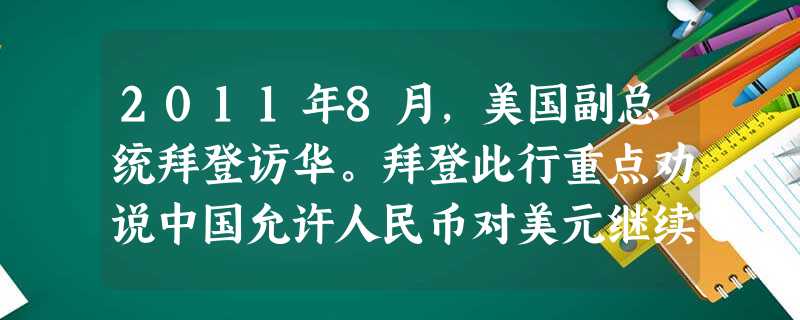 2011年8月,美国副总统拜登访华。拜登此行重点劝说中国允许人民币对美元继续升值。然而由于美元持续贬值,将给中国带来更大账面损失。同时,中国还需应对 2011年8月,美国副总统拜登访华。拜登此行重点劝说中国允许人民币对美元继续升值。然而由于美元持续贬值,将给中国带来更大账面损失。同时,中国还需应对