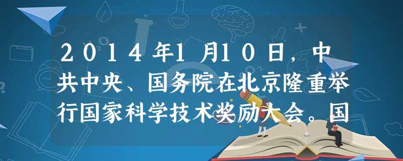 2014年1月10日,中共中央、国务院在北京隆重举行国家科学技术奖励大会。国务院总理李克强强调,要通过深化改革健全技术创新市场导向机制,政府要把主要精力放在完善 2014年1月10日,中共中央、国务院在北京隆重举行国家科学技术奖励大会。国务院总理李克强强调,要通过深化改革健全技术创新市场导向机制,政府要把主要精力放在完善