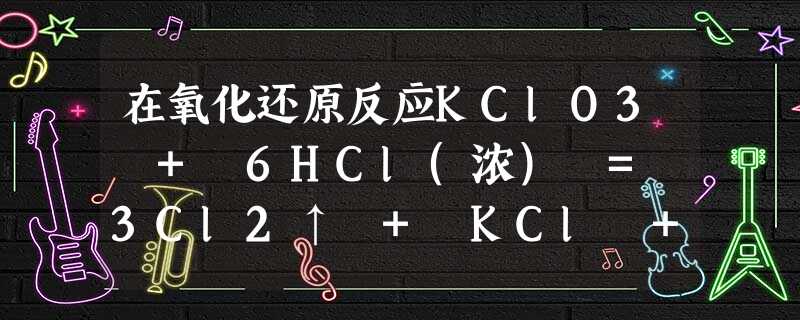 在氧化还原反应KClO3 + 6HCl(浓) = 3Cl2↑ + KCl + 3H2O中,氧化产物与还原产物的物质的量之比为A.5∶1B.6∶1C.1∶1D 在氧化还原反应KClO3 + 6HCl(浓) = 3Cl2↑ + KCl + 3H2O中,氧化产物与还原产物的物质的量之比为A.5∶1B.6∶1C.1∶1D
