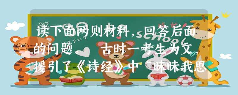 读下面两则材料,回答后面的问题。 古时一考生为文,援引了《诗经》中“昧昧我思之”句,却误写成了“妹妹我思之”。考官便批道 读下面两则材料,回答后面的问题。 古时一考生为文,援引了《诗经》中“昧昧我思之”句,却误写成了“妹妹我思之”。考官便批道