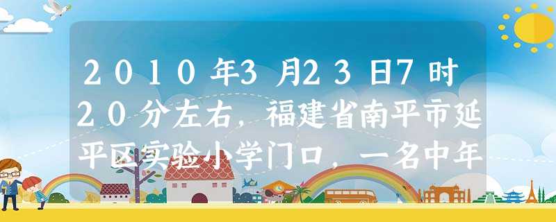 2010年3月23日7时20分左右,福建省南平市延平区实验小学门口,一名中年男子手持砍刀,连续砍伤砍死13名小学生,其中8名孩 2010年3月23日7时20分左右,福建省南平市延平区实验小学门口,一名中年男子手持砍刀,连续砍伤砍死13名小学生,其中8名孩