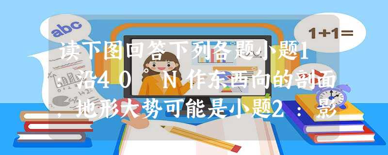 读下图回答下列各题小题1:沿40°N作东西向的剖面,地形大势可能是小题2:影响城市A地区等降水量线弯曲的主要原因是A.地形 B.河流C.太阳辐射 D.洋流小题3 读下图回答下列各题小题1:沿40°N作东西向的剖面,地形大势可能是小题2:影响城市A地区等降水量线弯曲的主要原因是A.地形 B.河流C.太阳辐射 D.洋流小题3