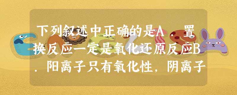下列叙述中正确的是A.置换反应一定是氧化还原反应B.阳离子只有氧化性,阴离子只有还原性C.失去电子多的还原剂还原性强D.化学反应中,某元素由化合态变为游离态,此 下列叙述中正确的是A.置换反应一定是氧化还原反应B.阳离子只有氧化性,阴离子只有还原性C.失去电子多的还原剂还原性强D.化学反应中,某元素由化合态变为游离态,此