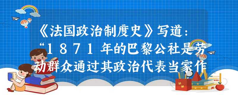 《法国政治制度史》写道:“1871年的巴黎公社是劳动群众通过其政治代表当家作主的新政治制度的萌芽”。文中的“新政治制度”是指A.议会制B.普选制度C.民主制度D 《法国政治制度史》写道:“1871年的巴黎公社是劳动群众通过其政治代表当家作主的新政治制度的萌芽”。文中的“新政治制度”是指A.议会制B.普选制度C.民主制度D