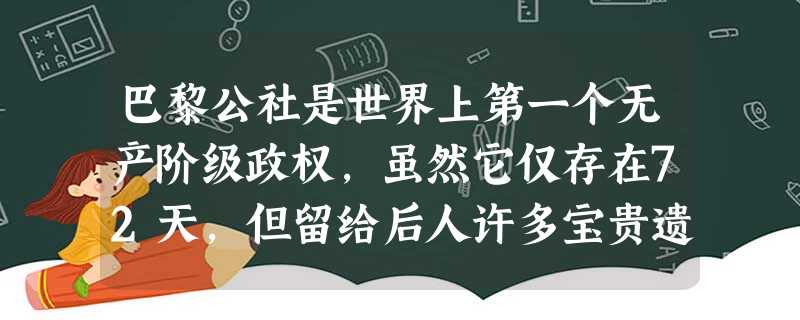 巴黎公社是世界上第一个无产阶级政权,虽然它仅存在72天,但留给后人许多宝贵遗产。它所推崇的“公仆”思想,在共产主义运动史上具有特别的意义。公社建立以后,为了防止 巴黎公社是世界上第一个无产阶级政权,虽然它仅存在72天,但留给后人许多宝贵遗产。它所推崇的“公仆”思想,在共产主义运动史上具有特别的意义。公社建立以后,为了防止