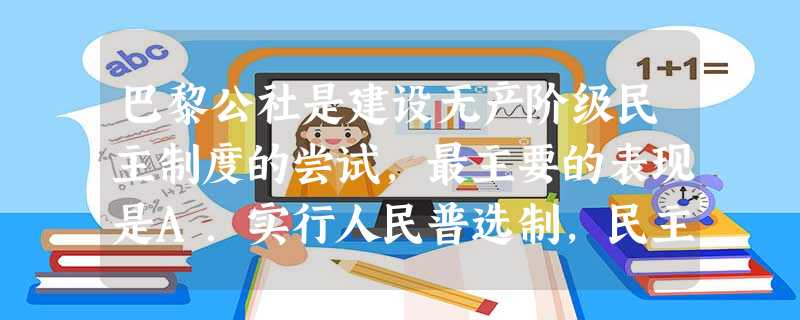 巴黎公社是建设无产阶级民主制度的尝试,最主要的表现是A.实行人民普选制,民主选举公社委员B.规定了公社职员的最高薪金C.坚持集体领导和民主作风D.对公职人员实行 巴黎公社是建设无产阶级民主制度的尝试,最主要的表现是A.实行人民普选制,民主选举公社委员B.规定了公社职员的最高薪金C.坚持集体领导和民主作风D.对公职人员实行