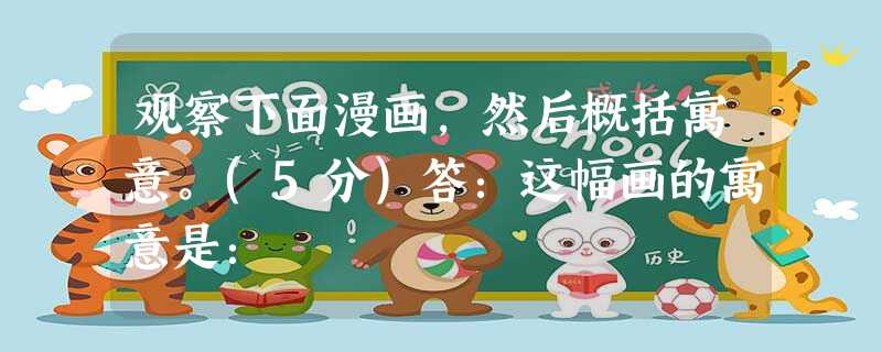 观察下面漫画,然后概括寓意。(5分)答:这幅画的寓意是: 观察下面漫画,然后概括寓意。(5分)答:这幅画的寓意是: