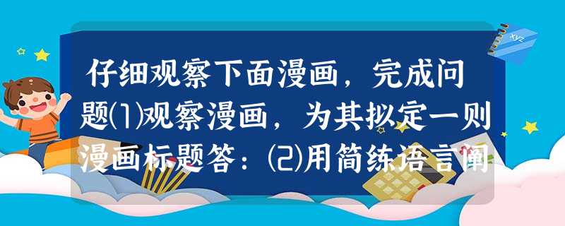 仔细观察下面漫画,完成问题⑴观察漫画,为其拟定一则漫画标题答:⑵用简练语言阐释漫画寓意,并从现实生活中取一个相类事例。答: 仔细观察下面漫画,完成问题⑴观察漫画,为其拟定一则漫画标题答:⑵用简练语言阐释漫画寓意,并从现实生活中取一个相类事例。答: