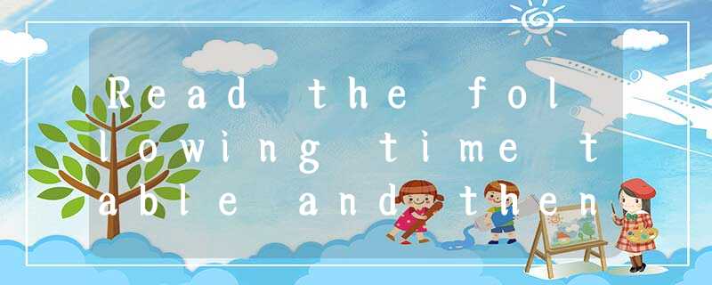 Read the following time table and then answer the following questions.Train Time Read the following time table and then answer the following questions.Train Time