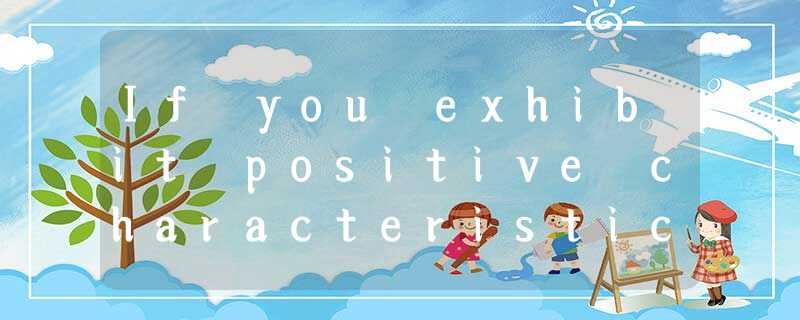 If you exhibit positive characteristics such as honesty and helpfulness, the cha If you exhibit positive characteristics such as honesty and helpfulness, the cha