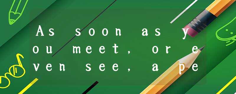As soon as you meet, or even see, a person, you form an impression of him based As soon as you meet, or even see, a person, you form an impression of him based