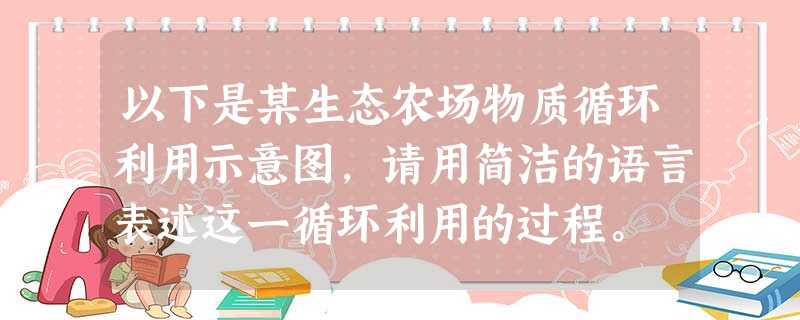 以下是某生态农场物质循环利用示意图,请用简洁的语言表述这一循环利用的过程。 底层空间鸡粪饲料 以下是某生态农场物质循环利用示意图,请用简洁的语言表述这一循环利用的过程。 底层空间鸡粪饲料