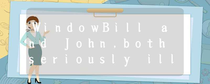 WindowBill and John,both seriously ill,lived in the same room at Marie Hospital. WindowBill and John,both seriously ill,lived in the same room at Marie Hospital.